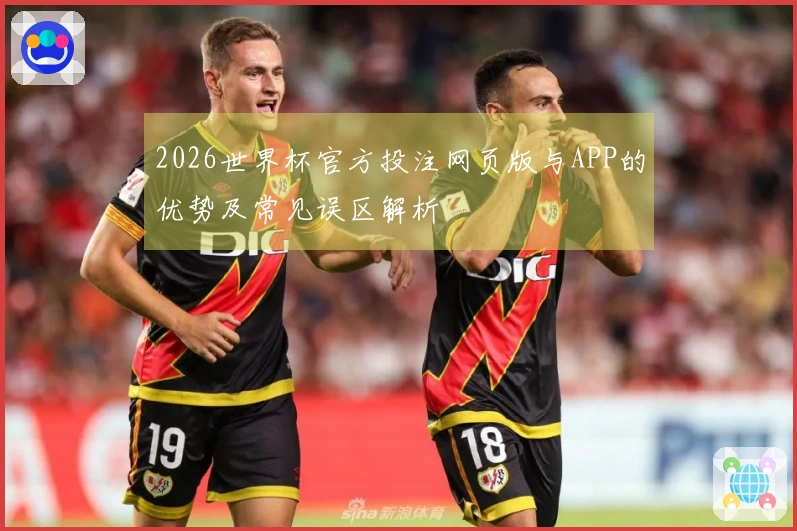 2026世界杯官方投注网页版与APP的优势及常见误区解析
