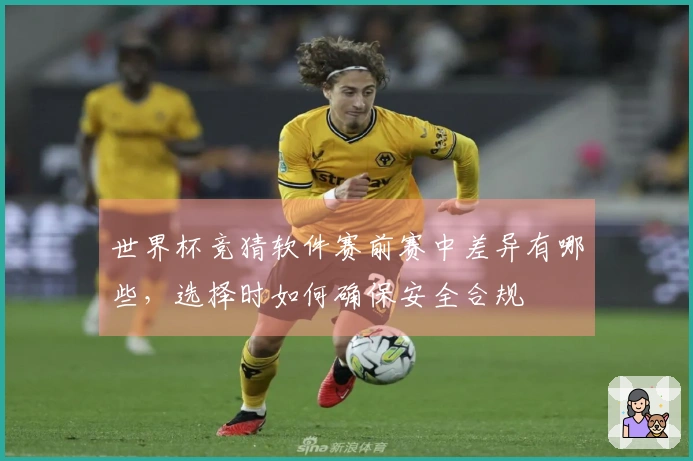 世界杯竞猜软件赛前赛中差异有哪些，选择时如何确保安全合规